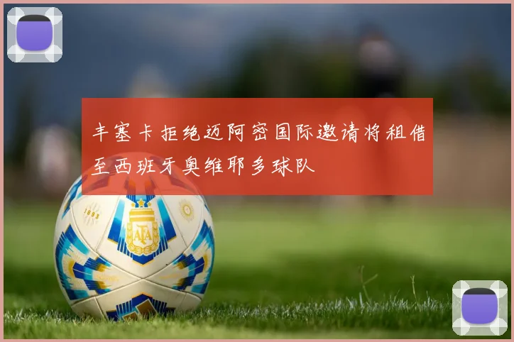 丰塞卡拒绝迈阿密国际邀请将租借至西班牙奥维耶多球队