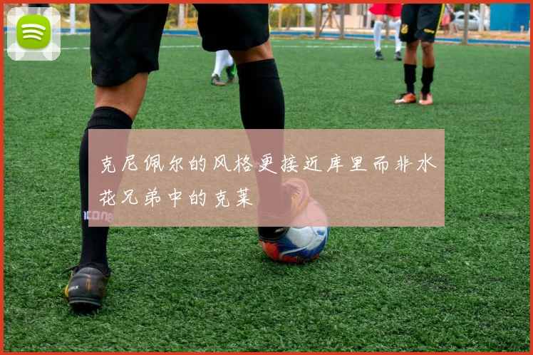 克尼佩尔的风格更接近库里而非水花兄弟中的克莱