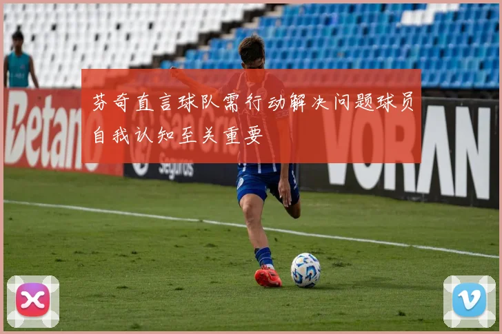 芬奇直言球队需行动解决问题球员自我认知至关重要