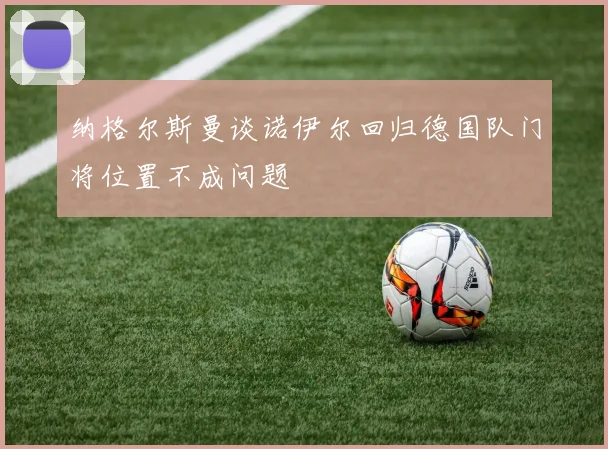 纳格尔斯曼谈诺伊尔回归德国队门将位置不成问题