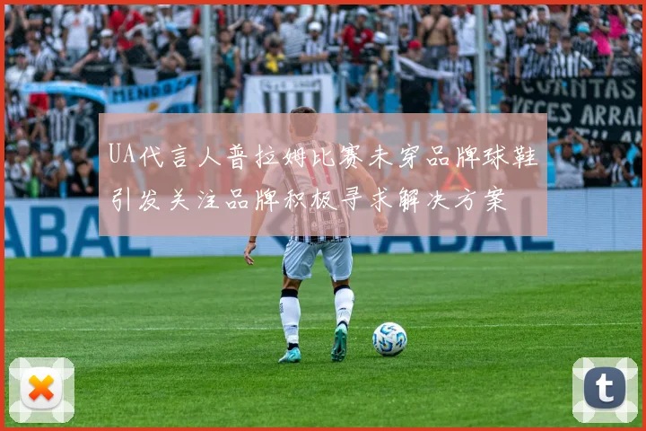 UA代言人普拉姆比赛未穿品牌球鞋引发关注品牌积极寻求解决方案