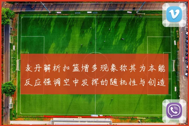 麦丹解析扣篮增多现象称其为本能反应强调空中发挥的随机性与创造力