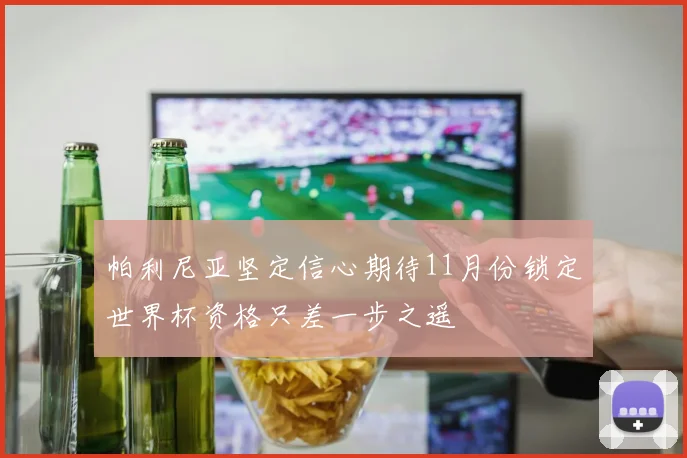 帕利尼亚坚定信心期待11月份锁定世界杯资格只差一步之遥