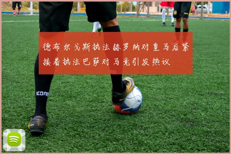 德布尔戈斯执法赫罗纳对皇马后紧接着执法巴萨对马竞引发热议