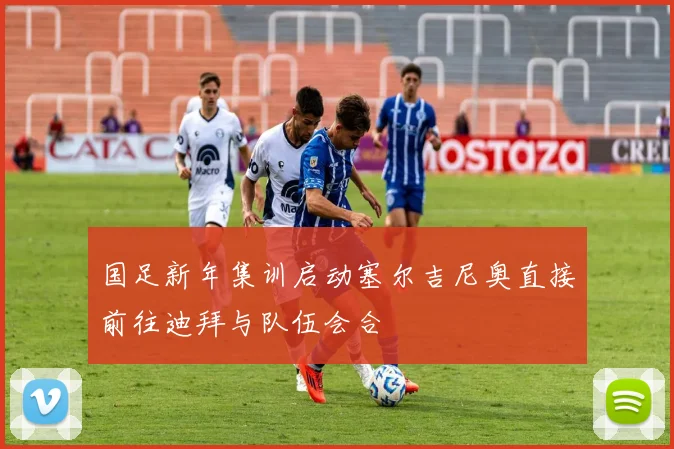 国足新年集训启动塞尔吉尼奥直接前往迪拜与队伍会合