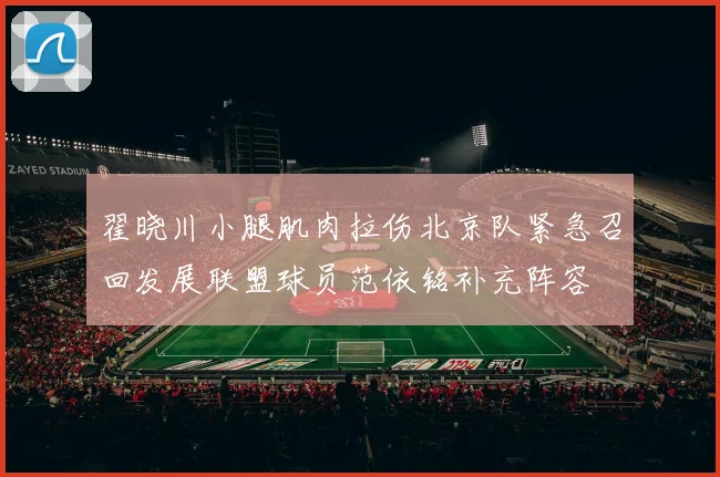 翟晓川小腿肌肉拉伤北京队紧急召回发展联盟球员范依铭补充阵容