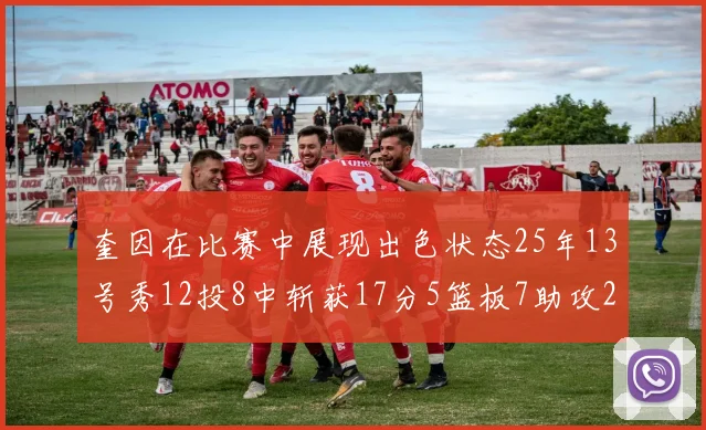 奎因在比赛中展现出色状态25年13号秀12投8中斩获17分5篮板7助攻2抢断