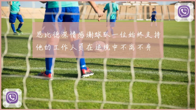 恩比德深情感谢球队一位始终支持他的工作人员在逆境中不离不弃
